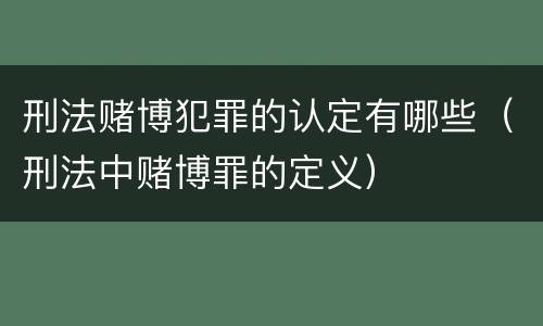 刑法赌博犯罪的认定有哪些（刑法中赌博罪的定义）
