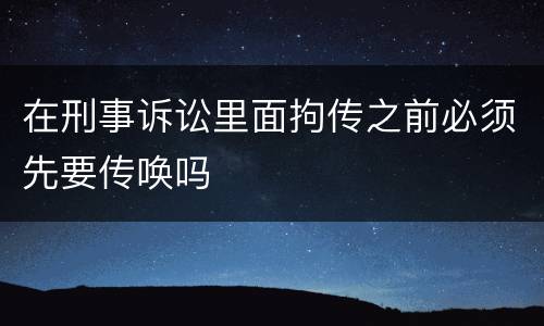 在刑事诉讼里面拘传之前必须先要传唤吗