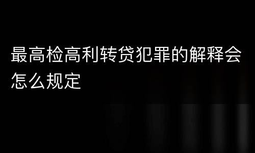最高检高利转贷犯罪的解释会怎么规定