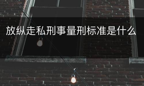 放纵走私刑事量刑标准是什么