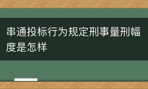 串通投标行为规定刑事量刑幅度是怎样