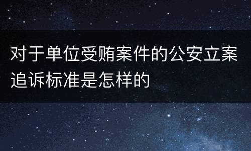 对于单位受贿案件的公安立案追诉标准是怎样的