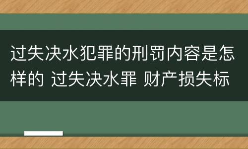 过失决水犯罪的刑罚内容是怎样的 过失决水罪 财产损失标准