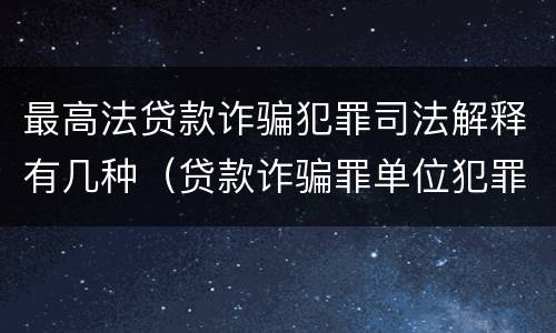最高法贷款诈骗犯罪司法解释有几种（贷款诈骗罪单位犯罪的司法解释）
