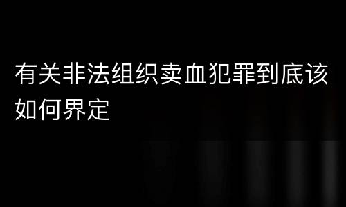 有关非法组织卖血犯罪到底该如何界定