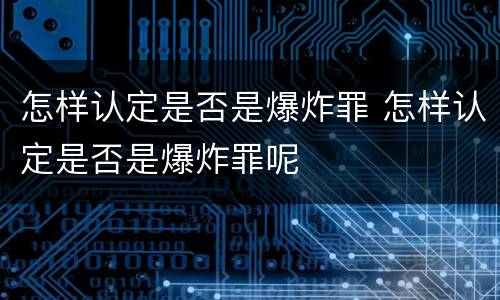 怎样认定是否是爆炸罪 怎样认定是否是爆炸罪呢