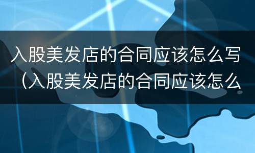 入股美发店的合同应该怎么写（入股美发店的合同应该怎么写呢）