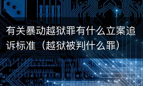 有关暴动越狱罪有什么立案追诉标准（越狱被判什么罪）