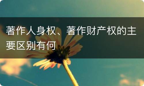著作人身权、著作财产权的主要区别有何
