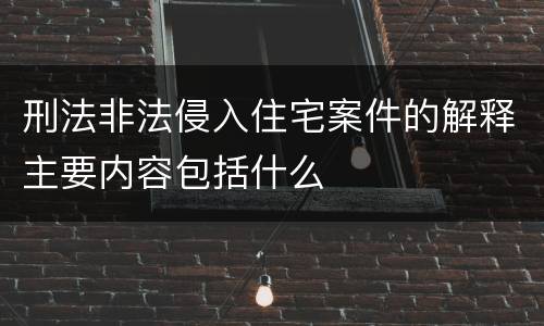 刑法非法侵入住宅案件的解释主要内容包括什么