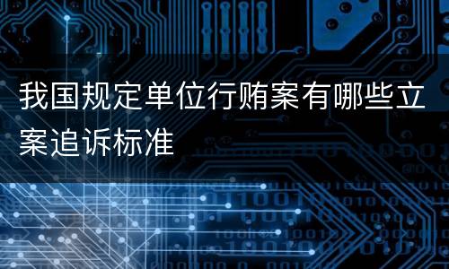 我国规定单位行贿案有哪些立案追诉标准