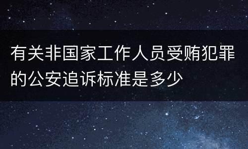 有关非国家工作人员受贿犯罪的公安追诉标准是多少