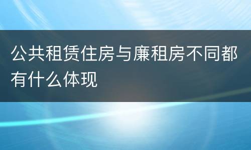 公共租赁住房与廉租房不同都有什么体现