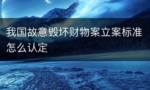 我国故意毁坏财物案立案标准怎么认定