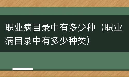 职业病目录中有多少种（职业病目录中有多少种类）