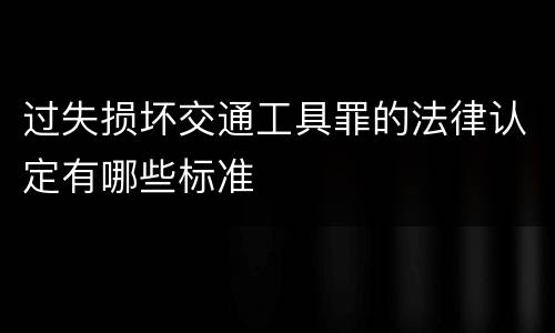 过失损坏交通工具罪的法律认定有哪些标准