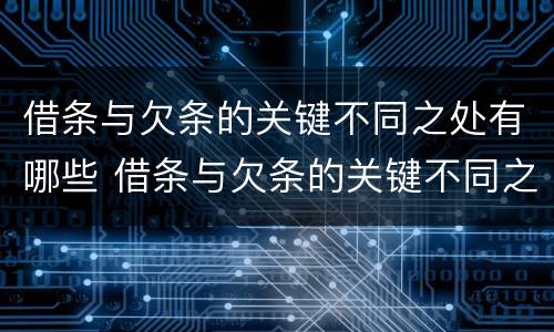 借条与欠条的关键不同之处有哪些 借条与欠条的关键不同之处有哪些问题