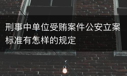 刑事中单位受贿案件公安立案标准有怎样的规定