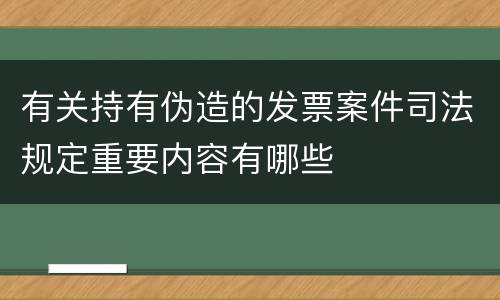 有关持有伪造的发票案件司法规定重要内容有哪些