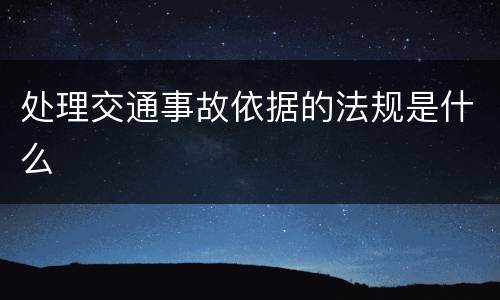 处理交通事故依据的法规是什么
