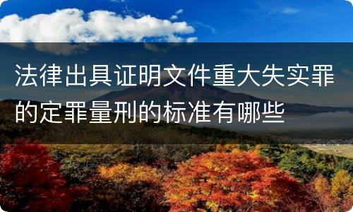 法律出具证明文件重大失实罪的定罪量刑的标准有哪些