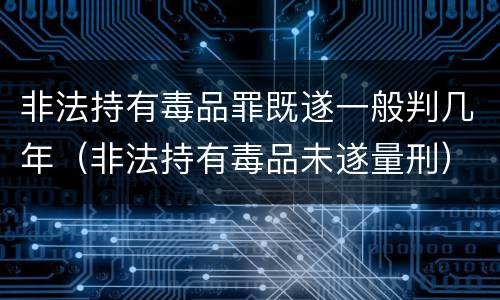 非法持有毒品罪既遂一般判几年（非法持有毒品未遂量刑）