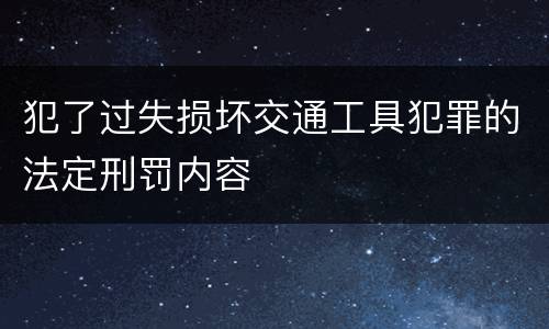 犯了过失损坏交通工具犯罪的法定刑罚内容