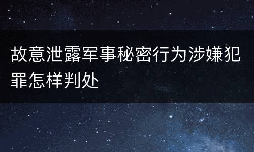 故意泄露军事秘密行为涉嫌犯罪怎样判处