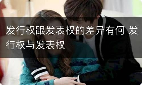 发行权跟发表权的差异有何 发行权与发表权