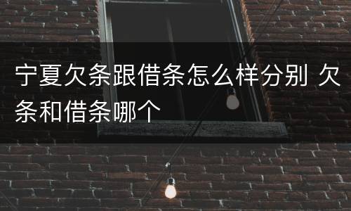 宁夏欠条跟借条怎么样分别 欠条和借条哪个