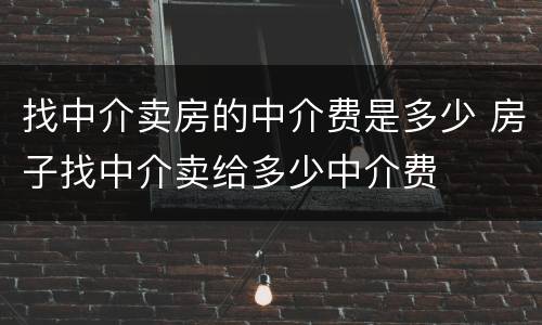 找中介卖房的中介费是多少 房子找中介卖给多少中介费