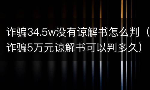 诈骗34.5w没有谅解书怎么判（诈骗5万元谅解书可以判多久）