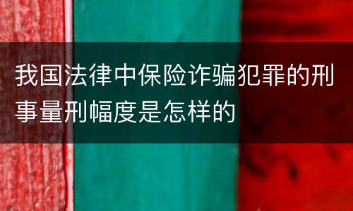 我国法律中保险诈骗犯罪的刑事量刑幅度是怎样的