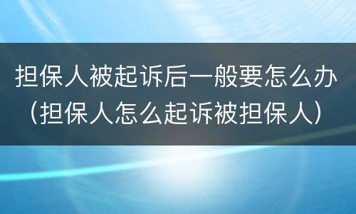 担保人被起诉后一般要怎么办（担保人怎么起诉被担保人）