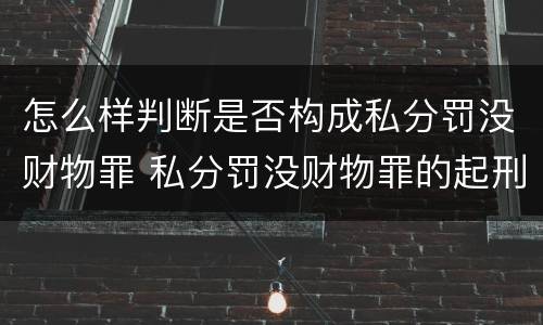 怎么样判断是否构成私分罚没财物罪 私分罚没财物罪的起刑点