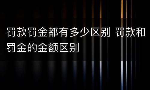 罚款罚金都有多少区别 罚款和罚金的金额区别