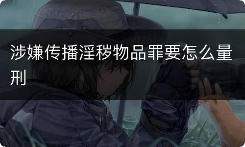 涉嫌传播淫秽物品罪要怎么量刑