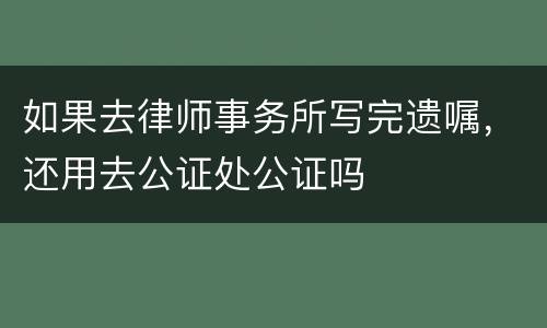 如果去律师事务所写完遗嘱，还用去公证处公证吗