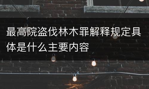 最高院盗伐林木罪解释规定具体是什么主要内容
