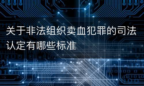 关于非法组织卖血犯罪的司法认定有哪些标准