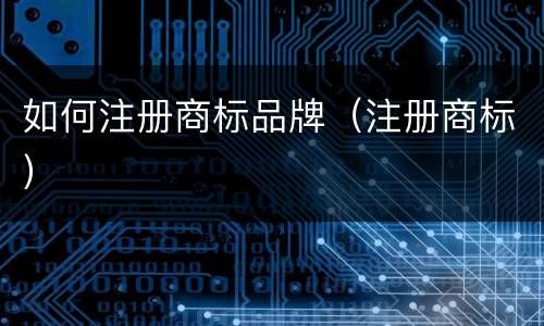 如何注册商标品牌（注册商标）