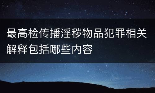 最高检传播淫秽物品犯罪相关解释包括哪些内容