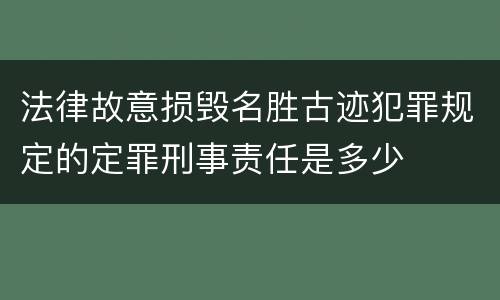 法律故意损毁名胜古迹犯罪规定的定罪刑事责任是多少