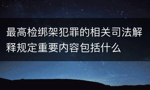 最高检绑架犯罪的相关司法解释规定重要内容包括什么