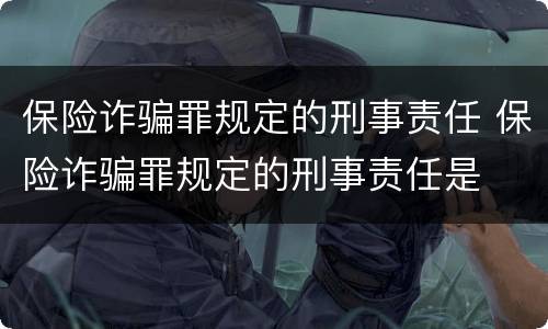 保险诈骗罪规定的刑事责任 保险诈骗罪规定的刑事责任是