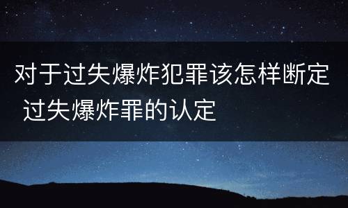 对于过失爆炸犯罪该怎样断定 过失爆炸罪的认定