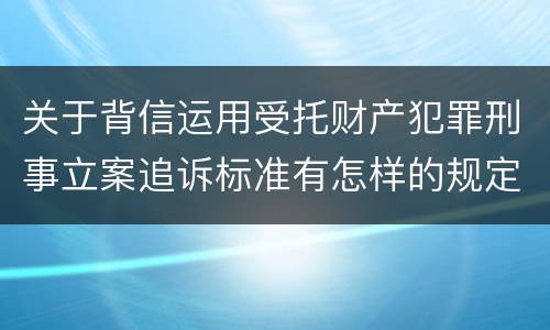 关于背信运用受托财产犯罪刑事立案追诉标准有怎样的规定
