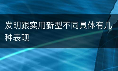发明跟实用新型不同具体有几种表现
