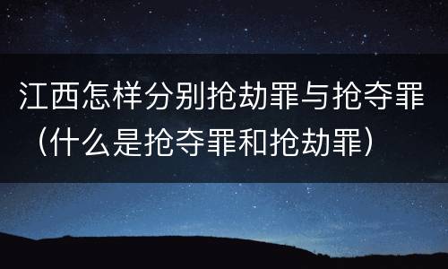 江西怎样分别抢劫罪与抢夺罪（什么是抢夺罪和抢劫罪）