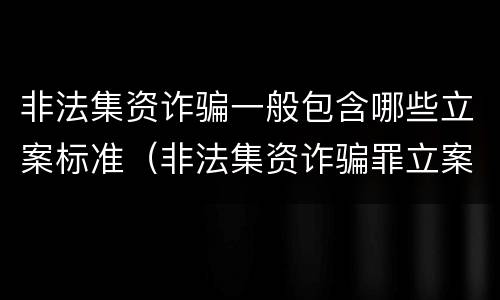非法集资诈骗一般包含哪些立案标准（非法集资诈骗罪立案标准）